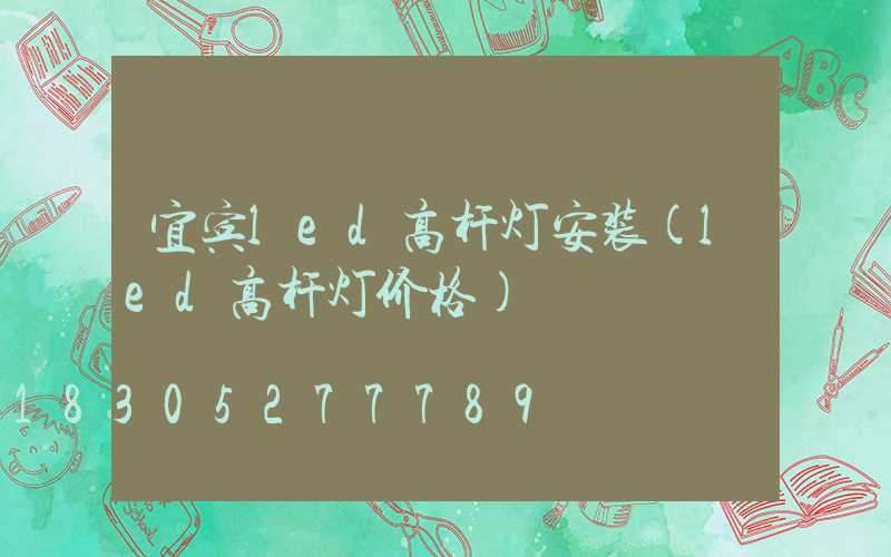宜宾led高杆灯安装(led高杆灯价格)