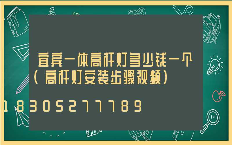宜宾一体高杆灯多少钱一个(高杆灯安装步骤视频)