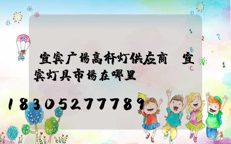 宜宾广场高杆灯供应商(宜宾灯具市场在哪里)