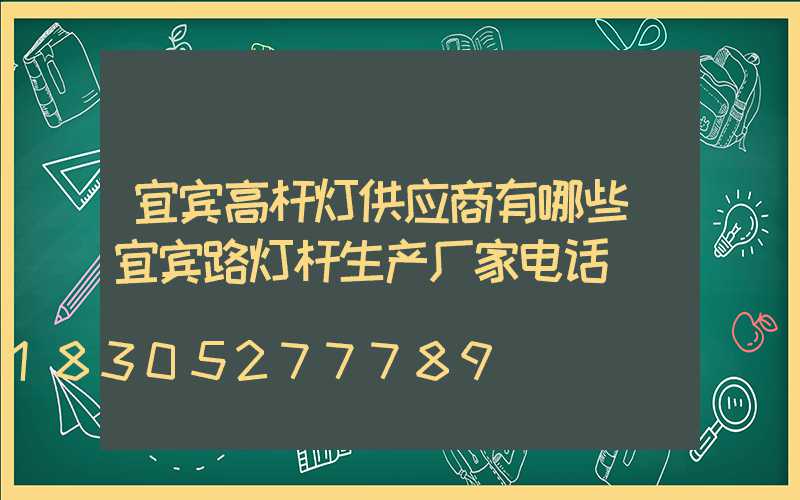 宜宾高杆灯供应商有哪些(宜宾路灯杆生产厂家电话)