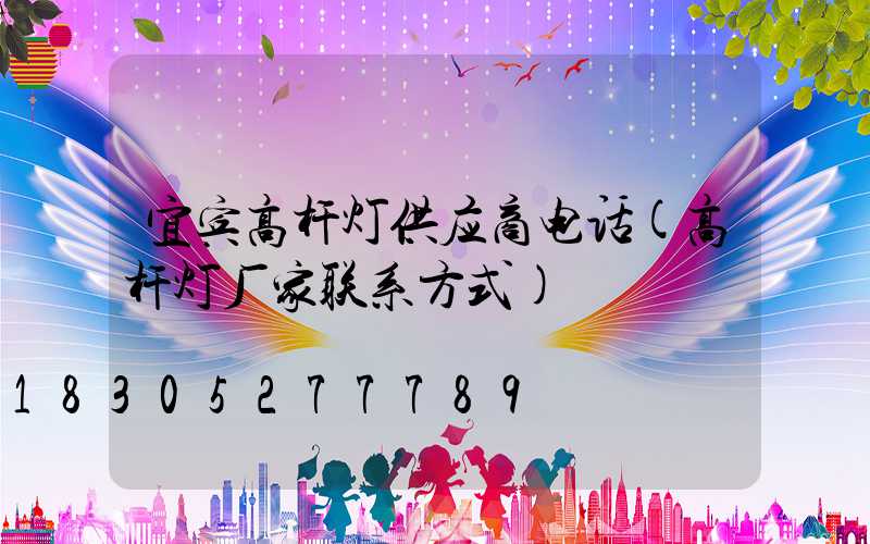 宜宾高杆灯供应商电话(高杆灯厂家联系方式)