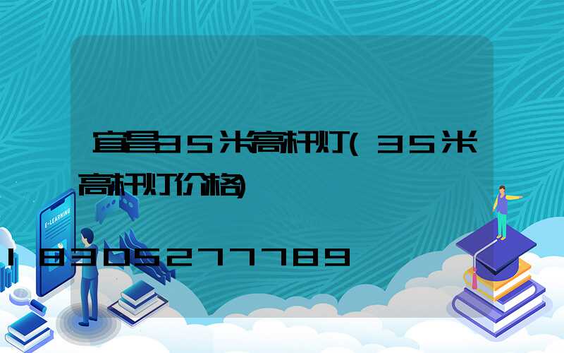 宜昌35米高杆灯(35米高杆灯价格)