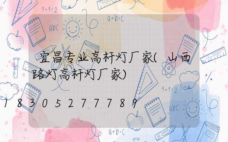 宜昌专业高杆灯厂家(山西路灯高杆灯厂家)