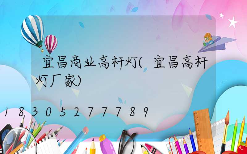 宜昌商业高杆灯(宜昌高杆灯厂家)