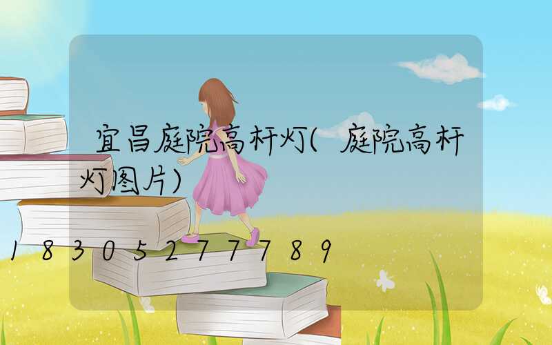宜昌庭院高杆灯(庭院高杆灯图片)