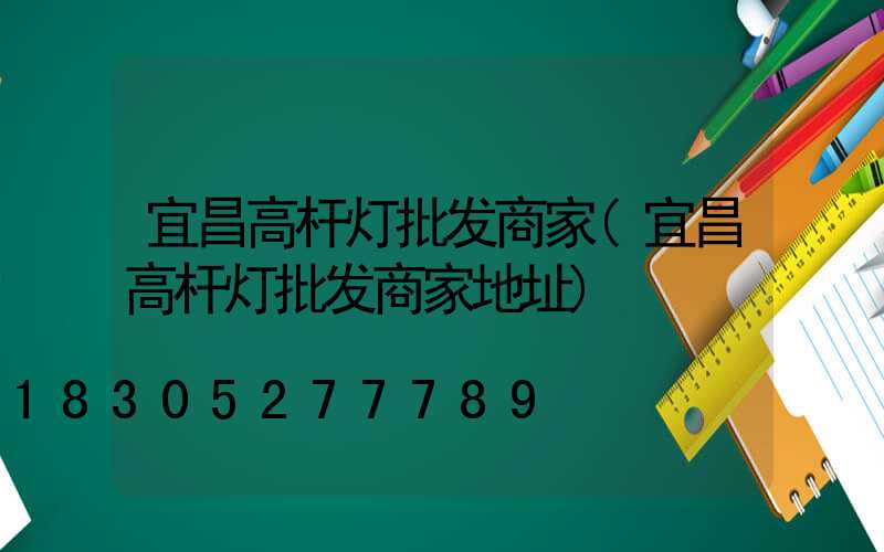 宜昌高杆灯批发商家(宜昌高杆灯批发商家地址)