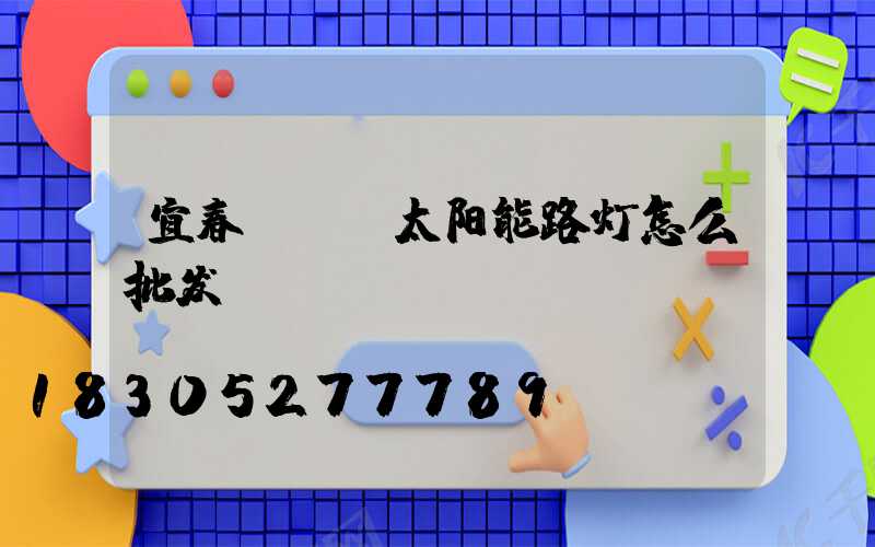 宜春led太阳能路灯怎么批发