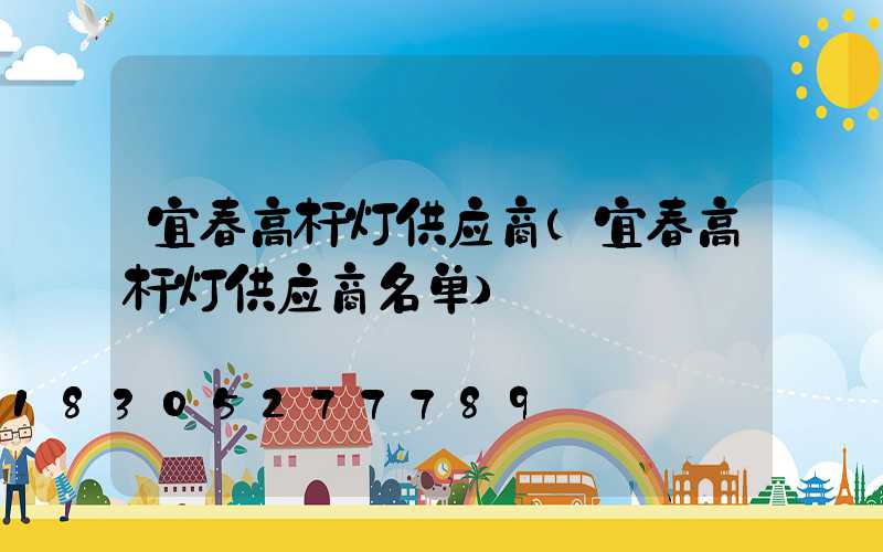 宜春高杆灯供应商(宜春高杆灯供应商名单)