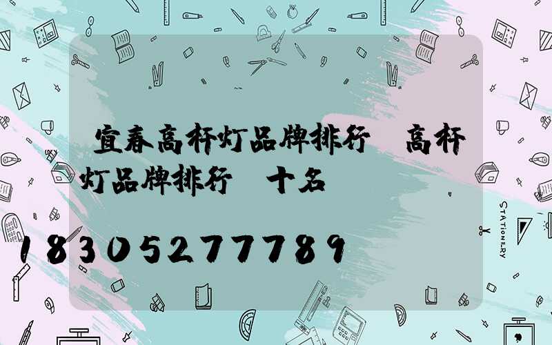 宜春高杆灯品牌排行(高杆灯品牌排行前十名)
