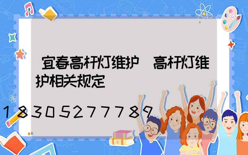 宜春高杆灯维护(高杆灯维护相关规定)