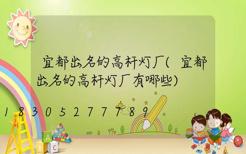 宜都出名的高杆灯厂(宜都出名的高杆灯厂有哪些)