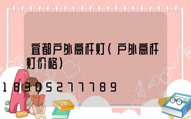 宜都户外高杆灯(户外高杆灯价格)