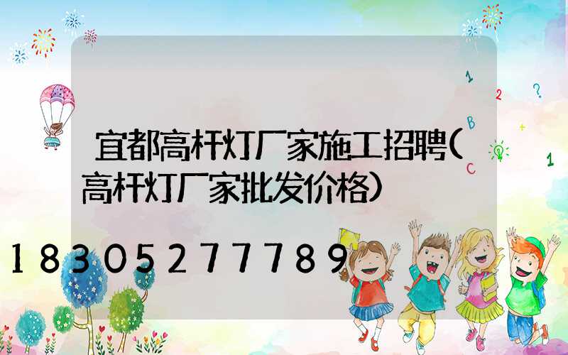 宜都高杆灯厂家施工招聘(高杆灯厂家批发价格)