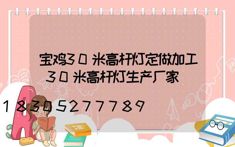 宝鸡30米高杆灯定做加工(30米高杆灯生产厂家)