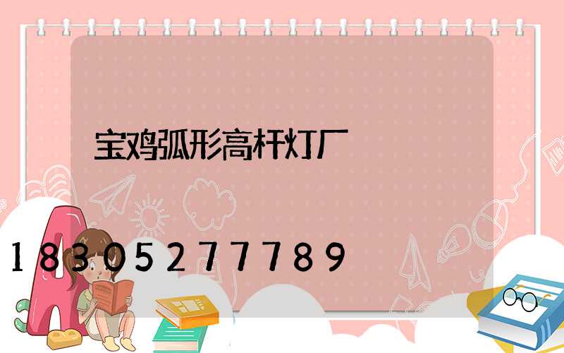 宝鸡弧形高杆灯厂