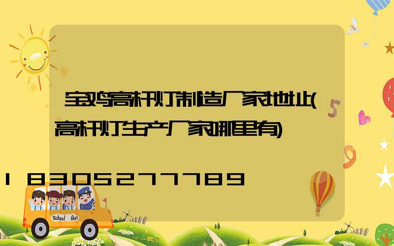 宝鸡高杆灯制造厂家地址(高杆灯生产厂家哪里有)