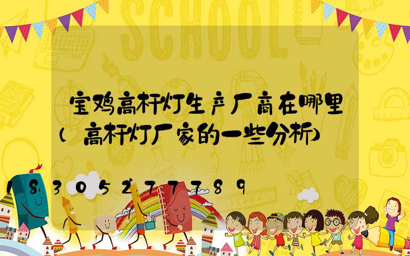 宝鸡高杆灯生产厂商在哪里(高杆灯厂家的一些分析)