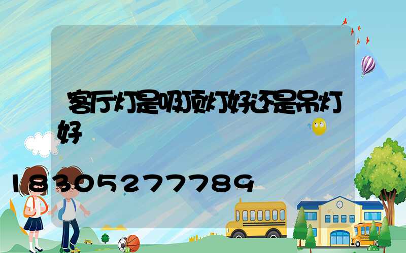 客厅灯是吸顶灯好还是吊灯好