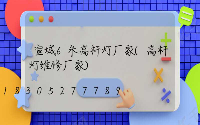 宣城6米高杆灯厂家(高杆灯维修厂家)