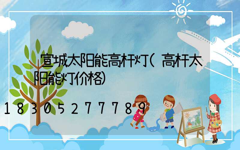 宣城太阳能高杆灯(高杆太阳能灯价格)