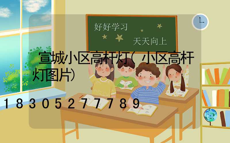 宣城小区高杆灯(小区高杆灯图片)