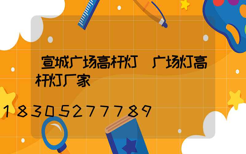宣城广场高杆灯(广场灯高杆灯厂家)