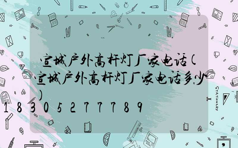 宣城户外高杆灯厂家电话(宣城户外高杆灯厂家电话多少)