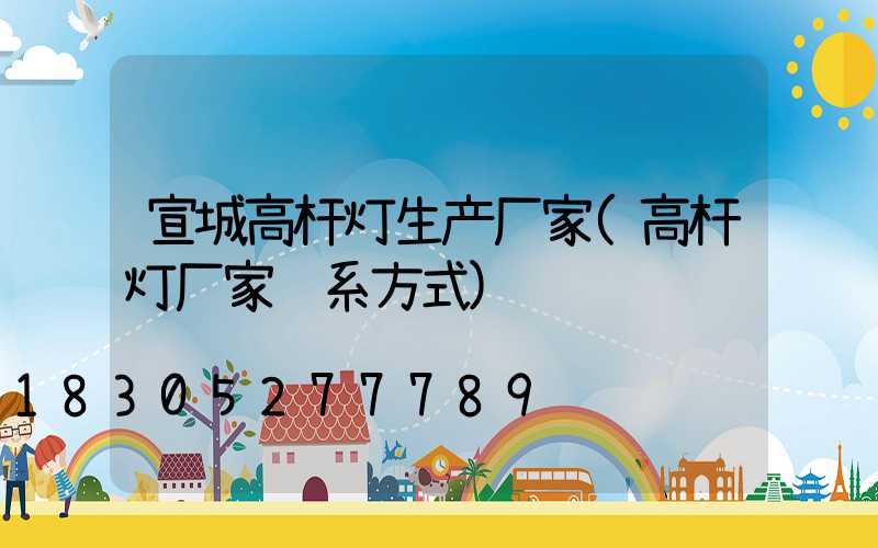 宣城高杆灯生产厂家(高杆灯厂家联系方式)