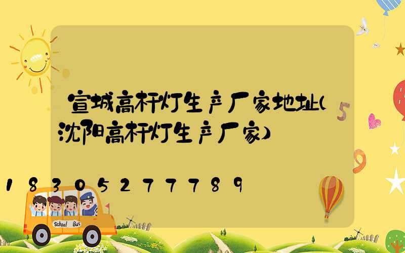 宣城高杆灯生产厂家地址(沈阳高杆灯生产厂家)