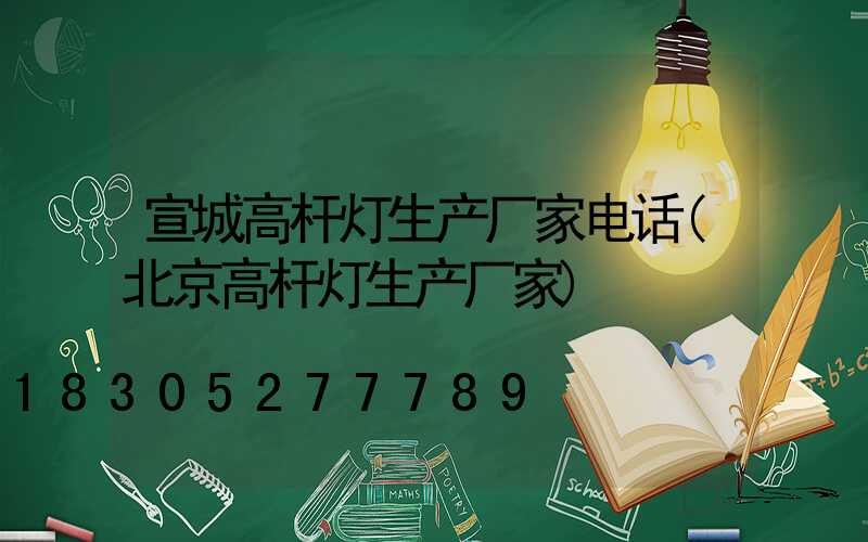 宣城高杆灯生产厂家电话(北京高杆灯生产厂家)