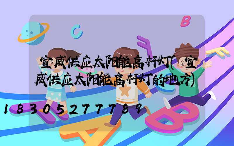 宣威供应太阳能高杆灯(宣威供应太阳能高杆灯的地方)