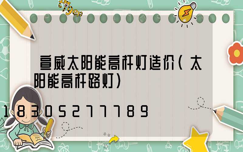宣威太阳能高杆灯造价(太阳能高杆路灯)