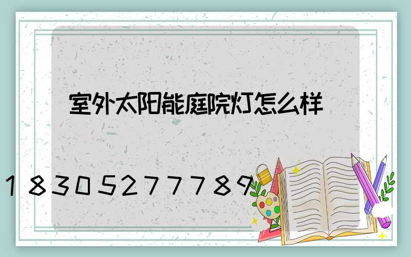 室外太阳能庭院灯怎么样
