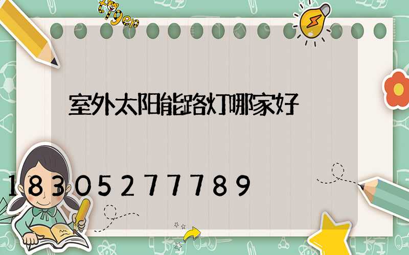 室外太阳能路灯哪家好
