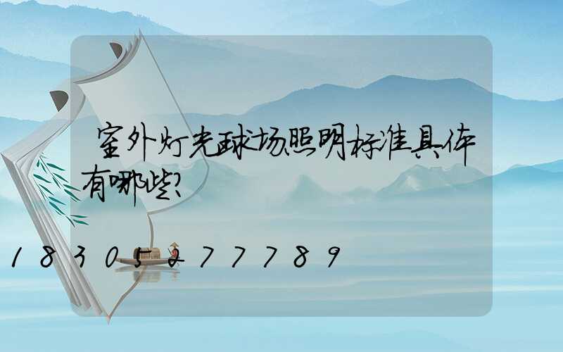 室外灯光球场照明标准具体有哪些？