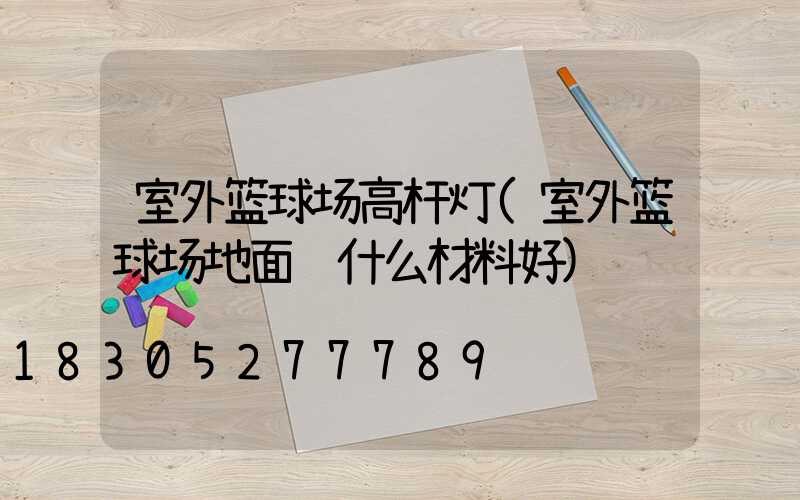 室外篮球场高杆灯(室外篮球场地面铺什么材料好)