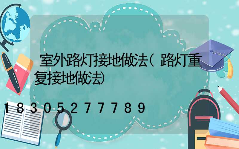 室外路灯接地做法(路灯重复接地做法)