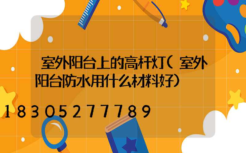 室外阳台上的高杆灯(室外阳台防水用什么材料好)