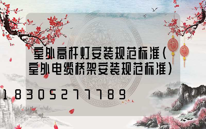 室外高杆灯安装规范标准(室外电缆桥架安装规范标准)