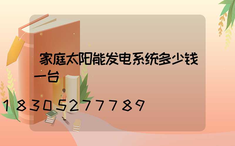家庭太阳能发电系统多少钱一台