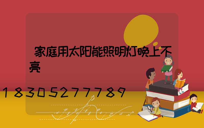 家庭用太阳能照明灯晚上不亮