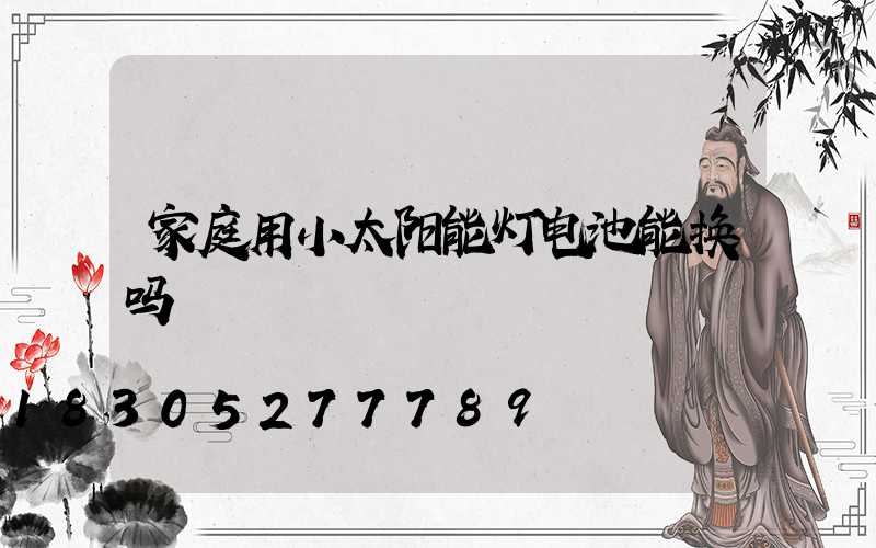 家庭用小太阳能灯电池能换吗