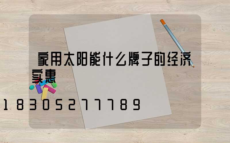 家用太阳能什么牌子的经济实惠