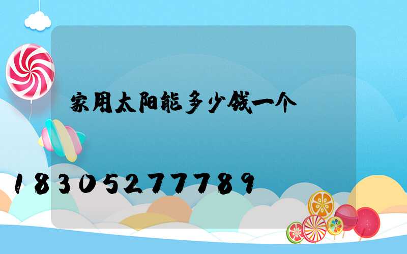 家用太阳能多少钱一个