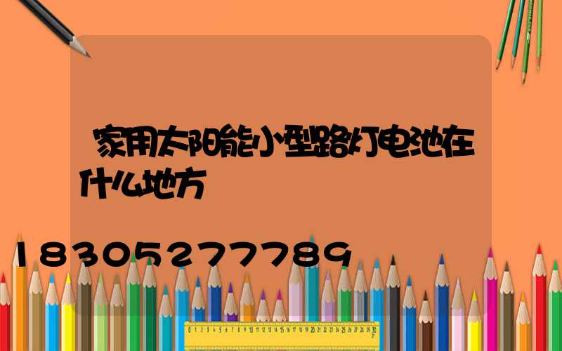 家用太阳能小型路灯电池在什么地方