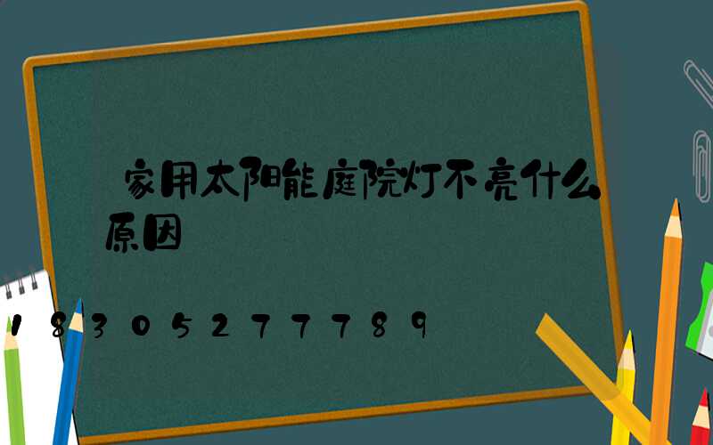 家用太阳能庭院灯不亮什么原因