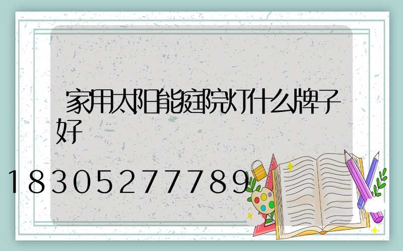 家用太阳能庭院灯什么牌子好