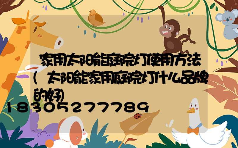 家用太阳能庭院灯使用方法(太阳能家用庭院灯什么品牌的好)