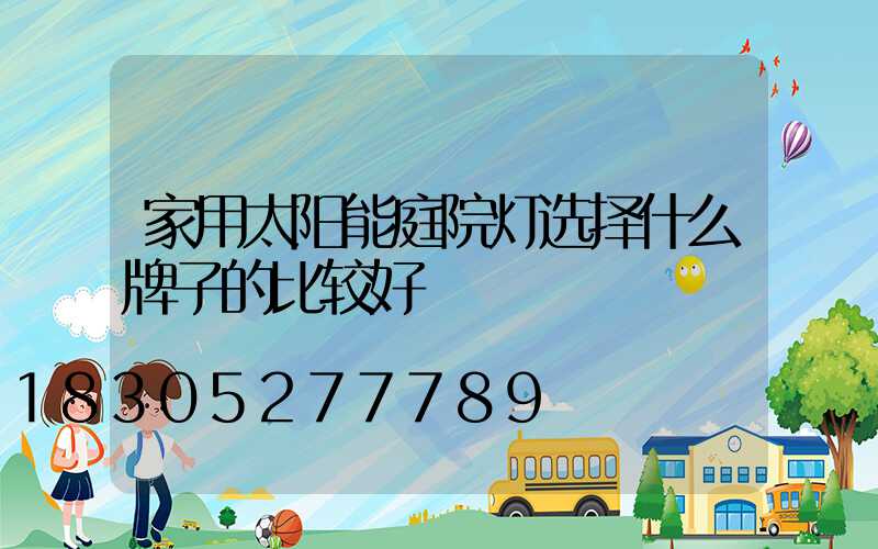 家用太阳能庭院灯选择什么牌子的比较好