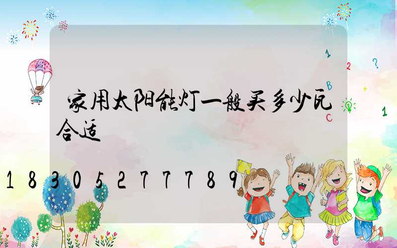 家用太阳能灯一般买多少瓦合适